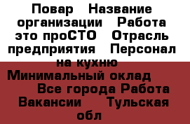 Повар › Название организации ­ Работа-это проСТО › Отрасль предприятия ­ Персонал на кухню › Минимальный оклад ­ 25 000 - Все города Работа » Вакансии   . Тульская обл.